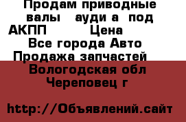 Продам приводные валы , ауди а4 под АКПП 5HP19 › Цена ­ 3 000 - Все города Авто » Продажа запчастей   . Вологодская обл.,Череповец г.